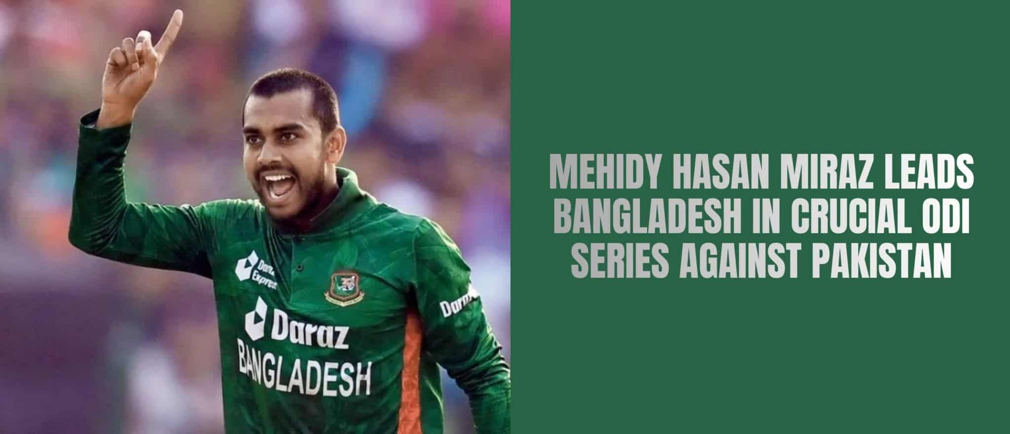 Mehidy Hasan Miraz Leads Bangladesh in Crucial ODI Series Against Pakistan