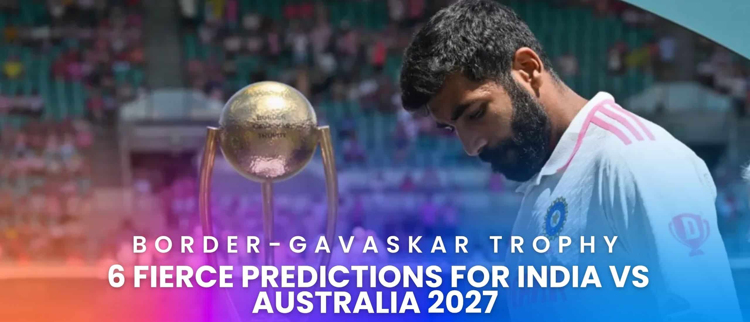 Border-Gavaskar Trophy: 6 Fierce Predictions for India vs Australia 2027