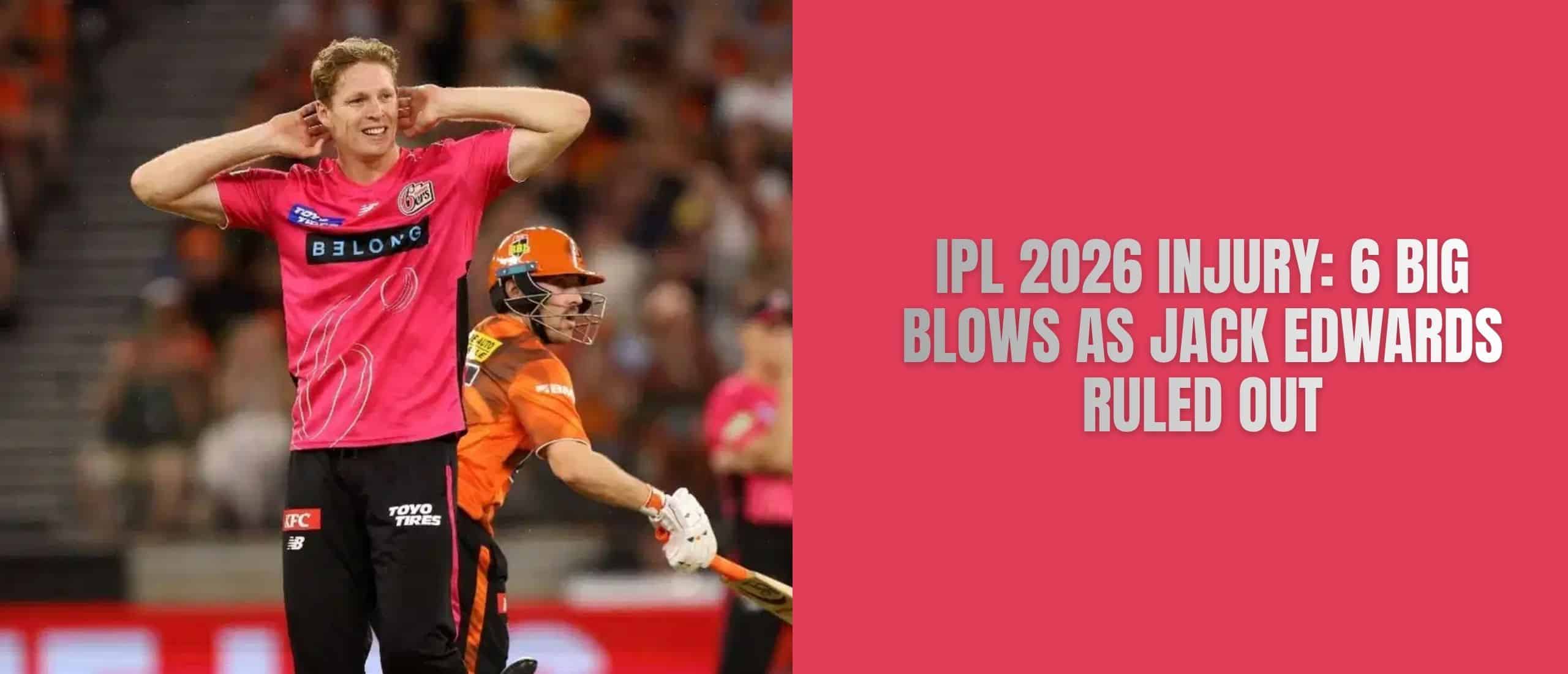 IPL 2026 Injury: 6 Big Blows as Jack Edwards Ruled Out