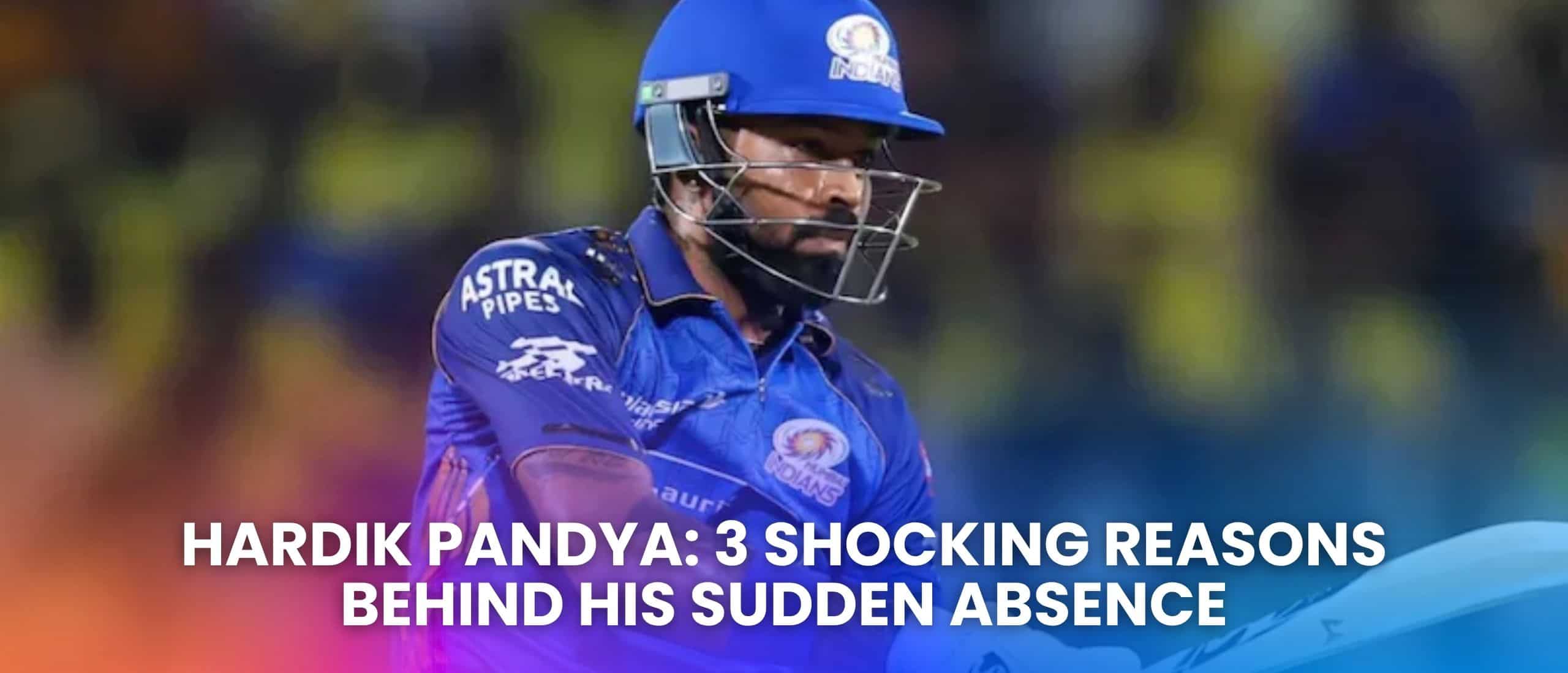 Hardik Pandya: 3 Shocking Reasons Behind His Sudden Absence