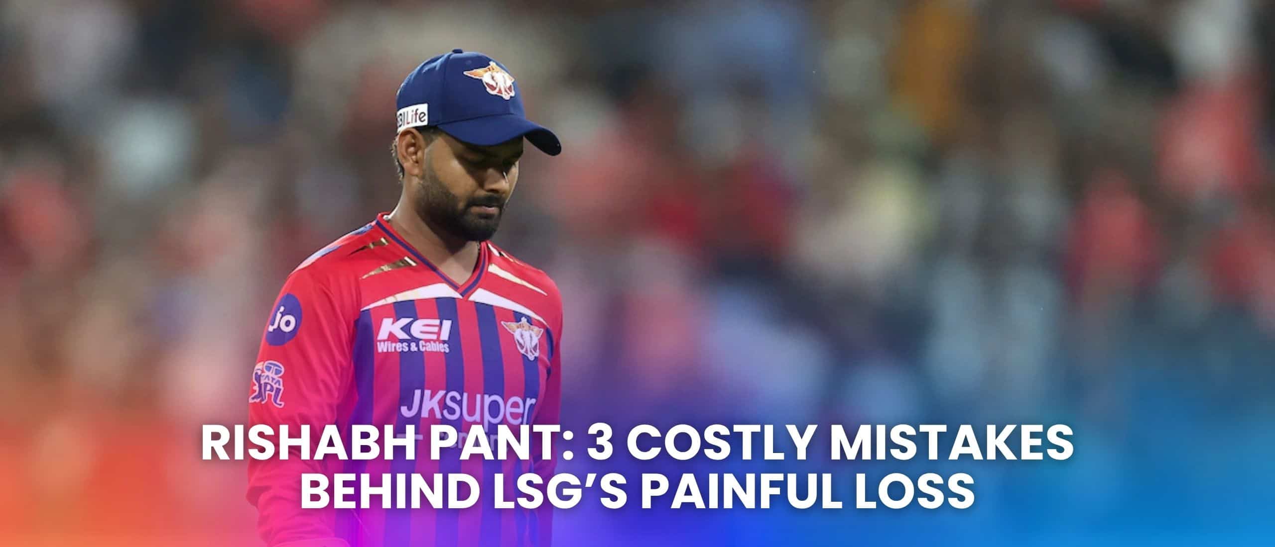 Rishabh Pant: 3 Costly Mistakes Behind LSG’s Painful Loss