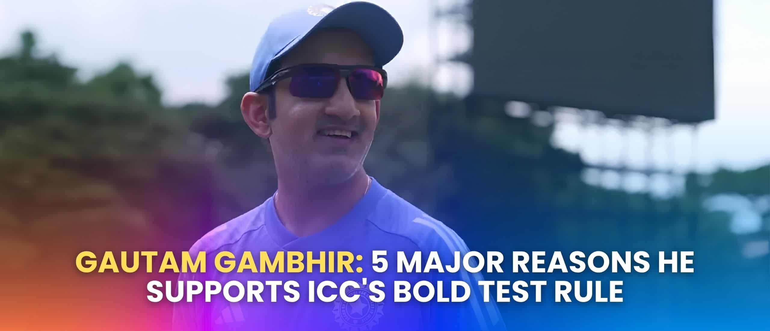 Gautam Gambhir: 5 Major Reasons He Supports ICC’s Bold Test Rule