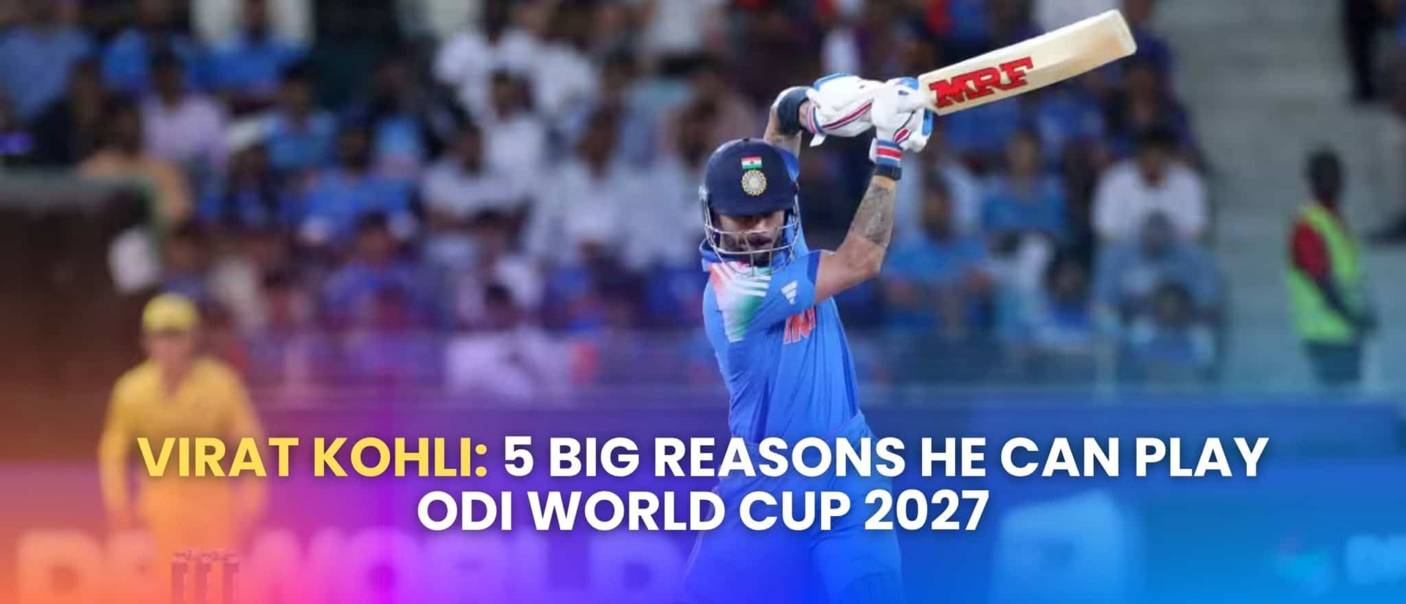 Virat Kohli: 5 Big Reasons He Can Play ODI World Cup 2027